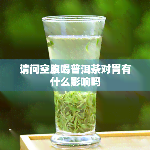 请问空腹喝普洱茶对胃有什么影响吗