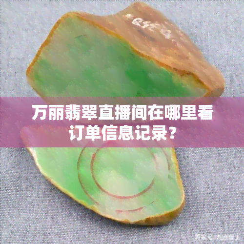 万丽翡翠直播间在哪里看订单信息记录？