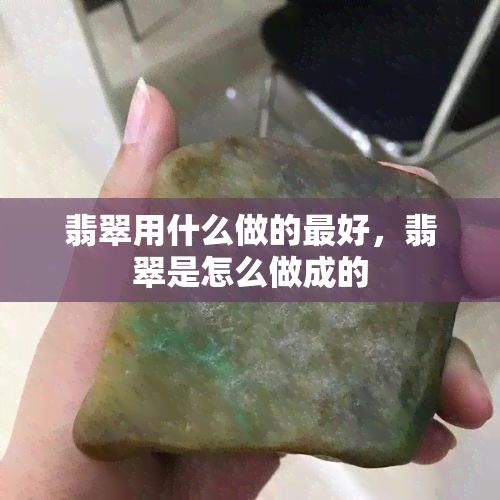 翡翠用什么做的更好，翡翠是怎么做成的