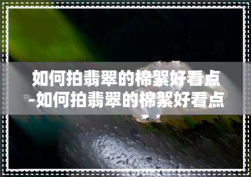 如何拍翡翠的棉絮好看点-如何拍翡翠的棉絮好看点视频