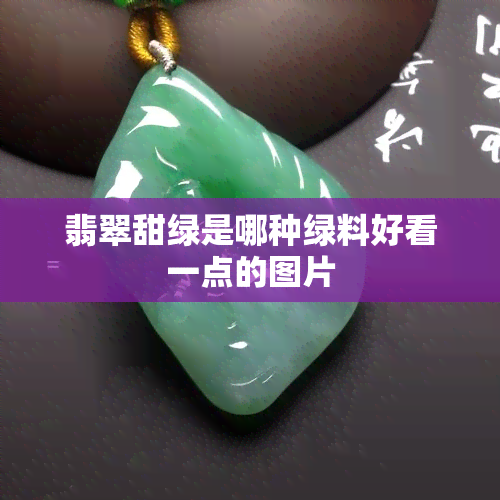 翡翠甜绿是哪种绿料好看一点的图片