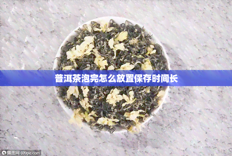 普洱茶泡完怎么放置保存时间长