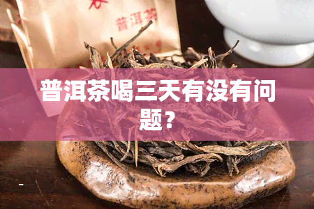 普洱茶喝三天有没有问题？