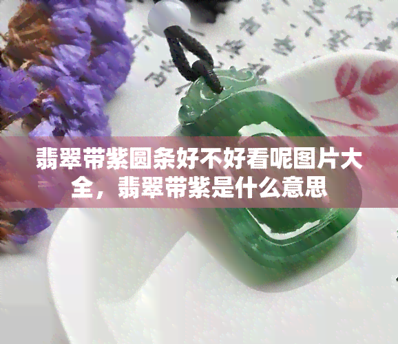 翡翠带紫圆条好不好看呢图片大全，翡翠带紫是什么意思