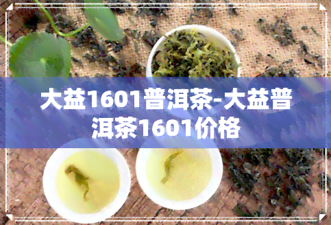 大益1601普洱茶-大益普洱茶1601价格