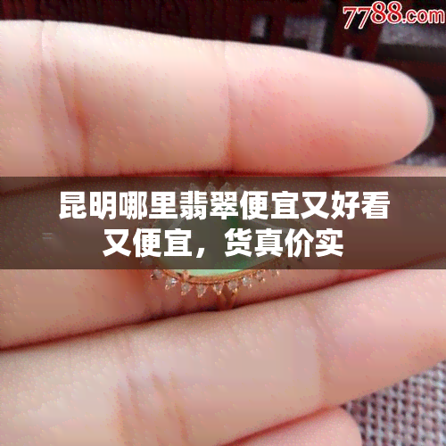 昆明哪里翡翠便宜又好看又便宜，货真价实