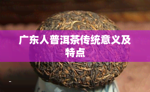 广东人普洱茶传统意义及特点