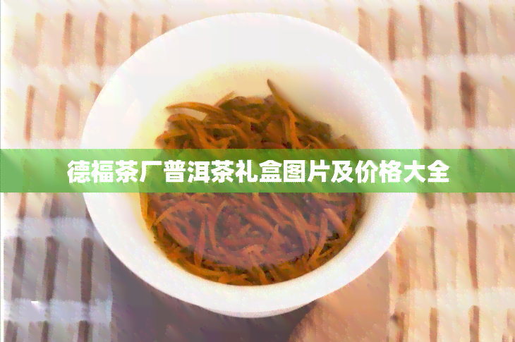 德福茶厂普洱茶礼盒图片及价格大全