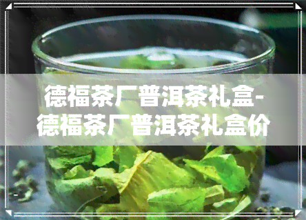 德福茶厂普洱茶礼盒-德福茶厂普洱茶礼盒价格