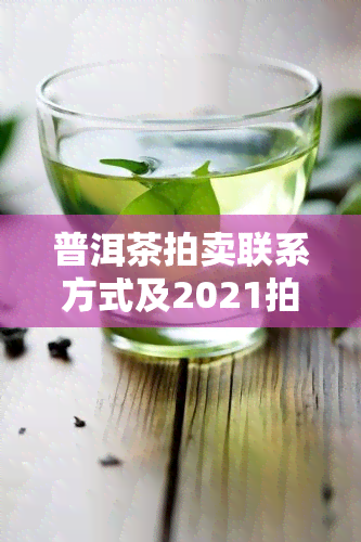 普洱茶拍卖联系方式及2021拍卖更高成交价格新图