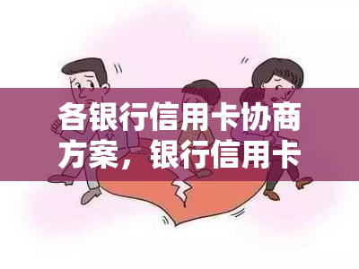 各银行信用卡协商方案，银行信用卡方案：个体协商计划探讨