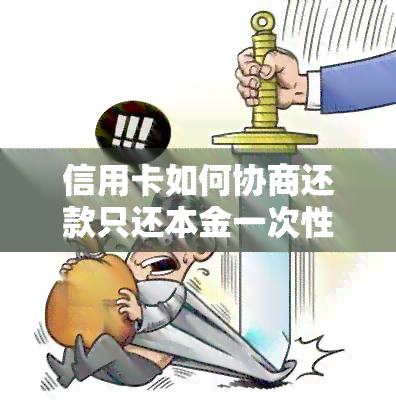 信用卡如何协商还款只还本金一次性结清及应对无法一次性还清情况