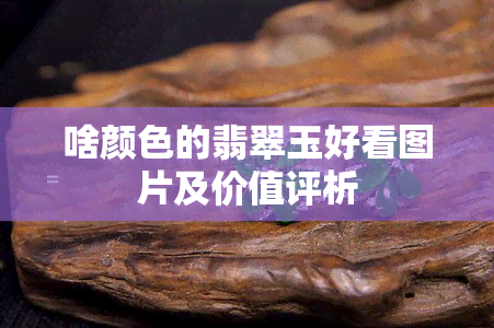 啥颜色的翡翠玉好看图片及价值评析