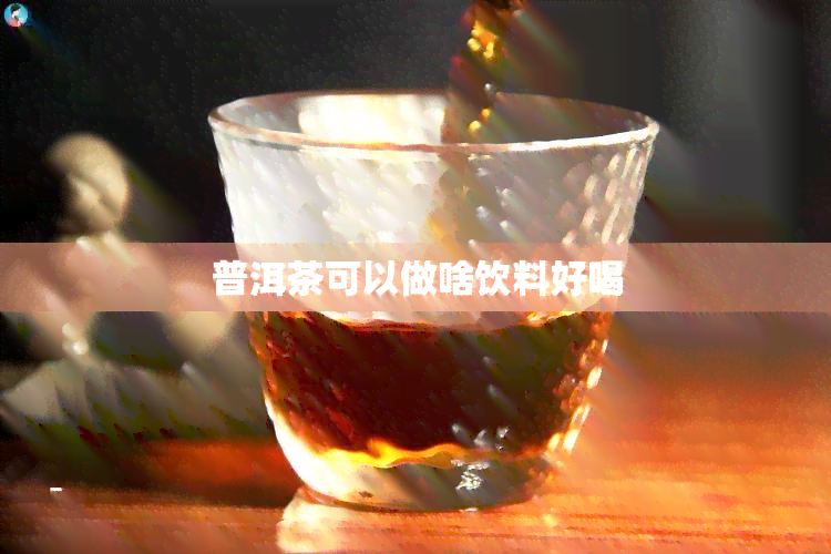 普洱茶可以做啥饮料好喝