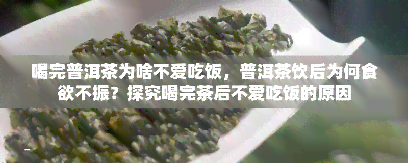 喝完普洱茶为啥不爱吃饭，普洱茶饮后为何食欲不振？探究喝完茶后不爱吃饭的原因