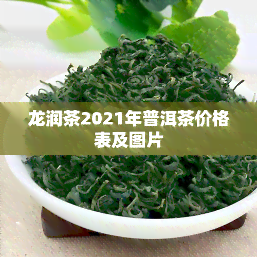 龙润茶2021年普洱茶价格表及图片