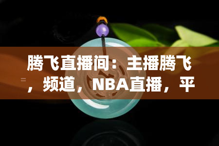 腾飞直播间：主播腾飞，频道，NBA直播，平台正规，App真实。