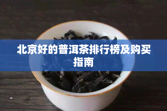 北京好的普洱茶排行榜及购买指南