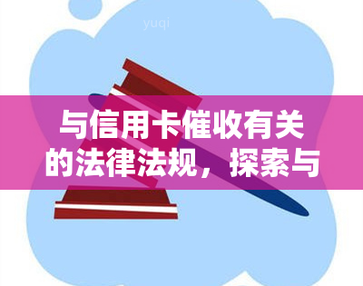 与信用卡有关的法律法规，探索与信用卡相关的法律法规：保护借款人权益的法律框架