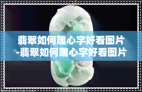 翡翠如何雕心字好看图片-翡翠如何雕心字好看图片大全