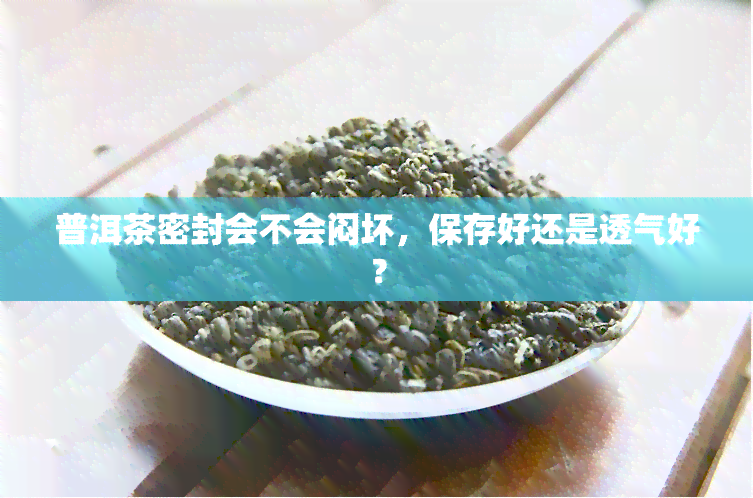 普洱茶密封会不会闷坏，保存好还是透气好？