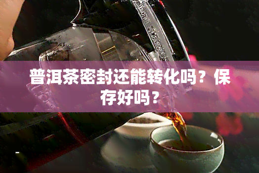 普洱茶密封还能转化吗？保存好吗？