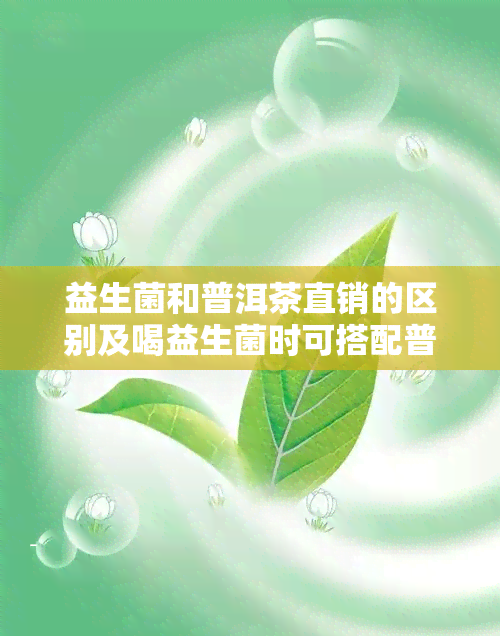 益生菌和普洱茶直销的区别及喝益生菌时可搭配普洱茶吗