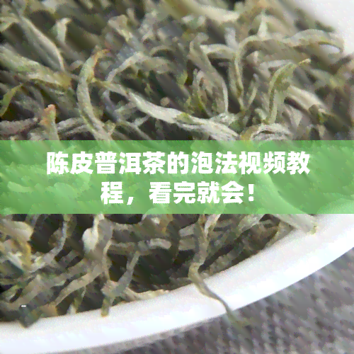 陈皮普洱茶的泡法视频教程，看完就会！