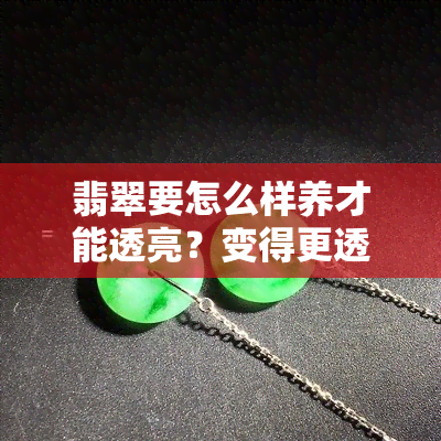 翡翠要怎么样养才能透亮？变得更透亮的秘诀分享