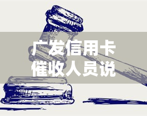 广发信用卡人员说案件提交意思：还不了全款交还银行总部