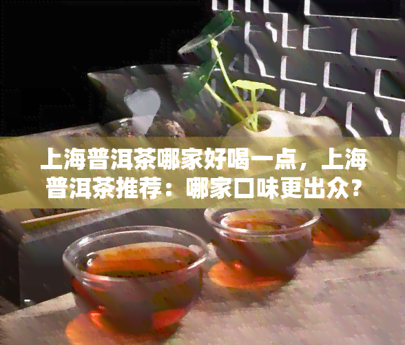 上海普洱茶哪家好喝一点，上海普洱茶推荐：哪家口味更出众？