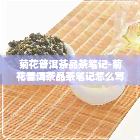 菊花普洱茶品茶笔记-菊花普洱茶品茶笔记怎么写