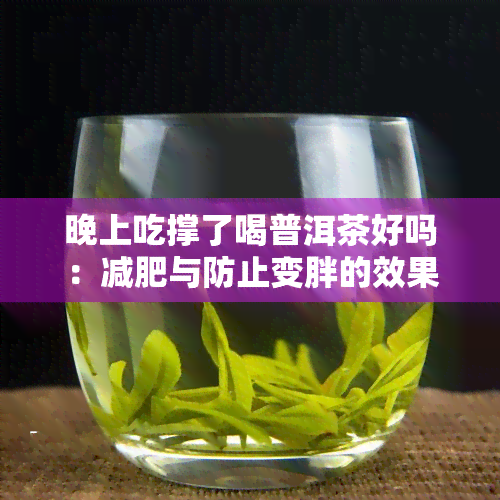 晚上吃撑了喝普洱茶好吗：减肥与防止变胖的效果