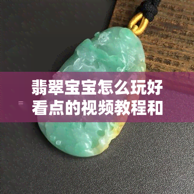 翡翠宝宝怎么玩好看点的视频教程和讲解