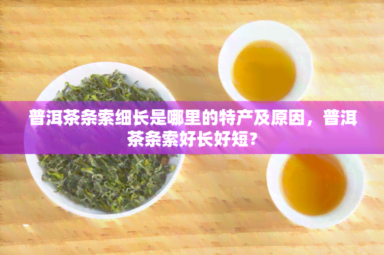 普洱茶条索细长是哪里的特产及原因，普洱茶条索好长好短？