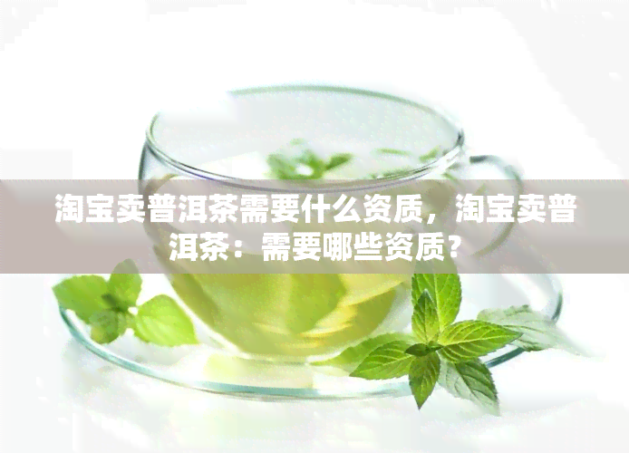 淘宝卖普洱茶需要什么资质，淘宝卖普洱茶：需要哪些资质？