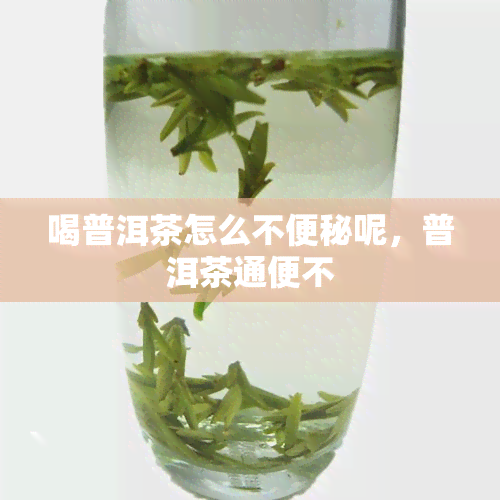 喝普洱茶怎么不便秘呢，普洱茶通便不