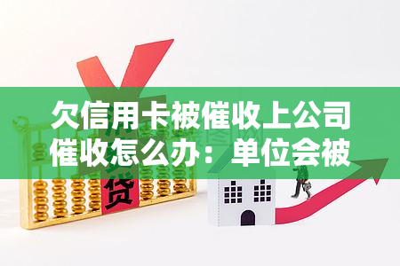 欠信用卡被上公司怎么办：单位会被吗？