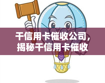 干信用卡公司，揭秘干信用卡公司：行业内幕曝光