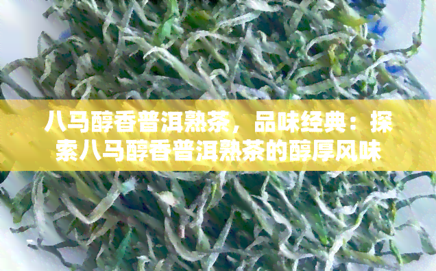 八马醇香普洱熟茶，品味经典：探索八马醇香普洱熟茶的醇厚风味