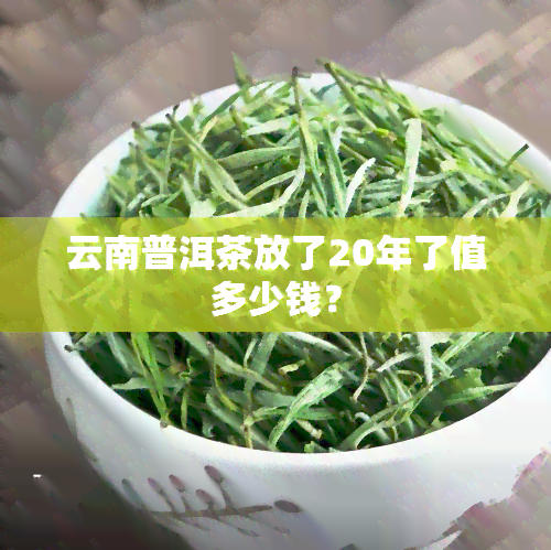 云南普洱茶放了20年了值多少钱？