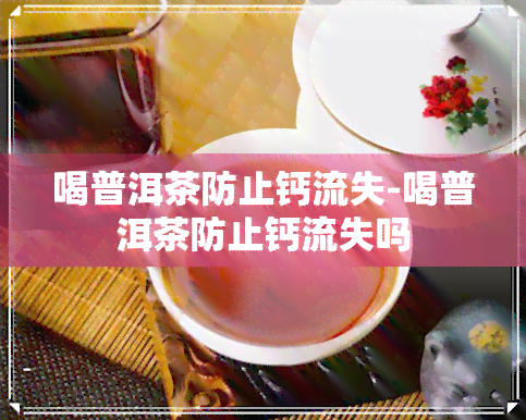 喝普洱茶防止钙流失-喝普洱茶防止钙流失吗