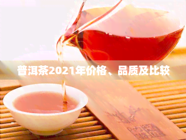 普洱茶2021年价格、品质及比较