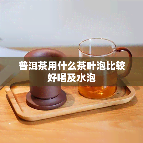 普洱茶用什么茶叶泡比较好喝及水泡