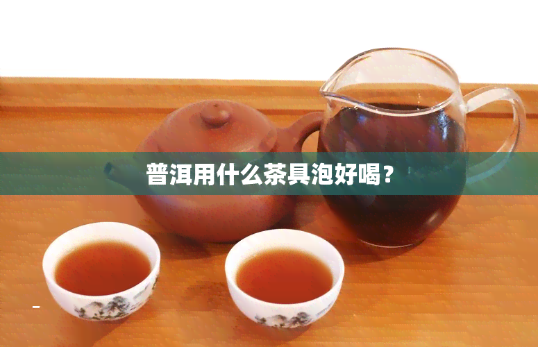 普洱用什么茶具泡好喝？