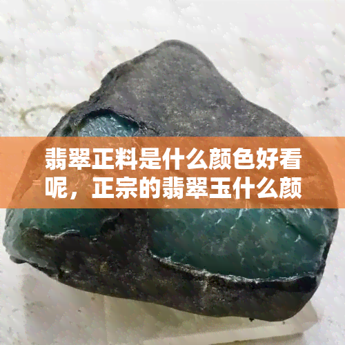 翡翠正料是什么颜色好看呢，正宗的翡翠玉什么颜色