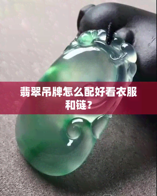 翡翠吊牌怎么配好看衣服和链？