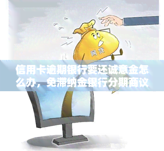 信用卡逾期银行要还诚意金怎么办，免滞纳金银行分期商议