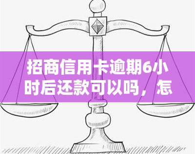 招商信用卡逾期6小时后还款可以吗，怎么办？逾期6天会上吗？