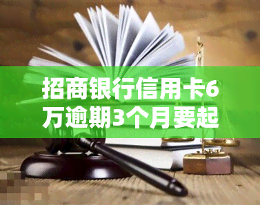 招商银行信用卡6万逾期3个月要起诉我怎么办，招商银行信用卡6万逾期3个月，面临起诉？应对策略一览